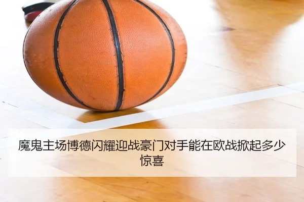 魔鬼主场博德闪耀迎战豪门对手能在欧战掀起多少惊喜