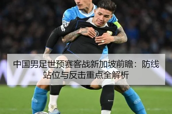 中国男足世预赛客战新加坡前瞻：防线站位与反击重点全解析