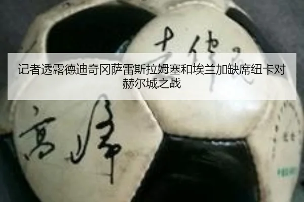 记者透露德迪奇冈萨雷斯拉姆塞和埃兰加缺席纽卡对赫尔城之战